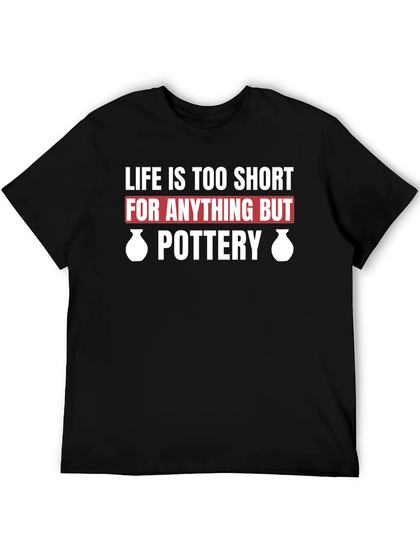 Pottery Lovers T-Shirt - Life is Too Short