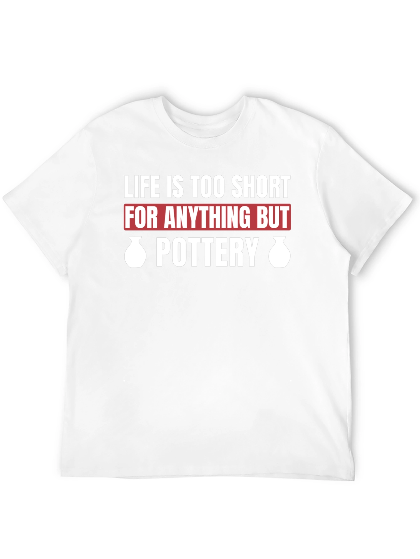 Pottery Lovers T-Shirt - Life is Too Short